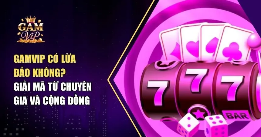 Thực Hư Gamvip Có Lừa Đảo Không - Những Sự Thật Người Chơi Nên Biết