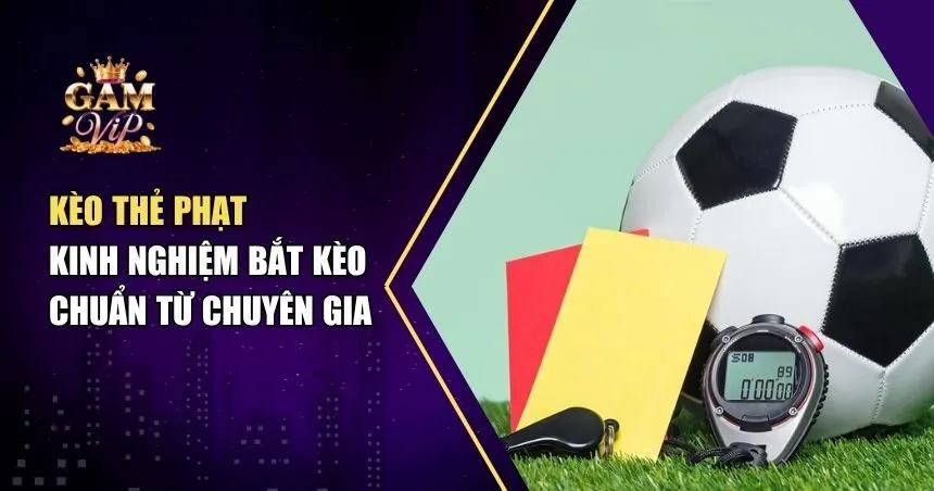 Kèo Thẻ Phạt - Kinh Nghiệm Bắt Kèo Chuẩn Từ Chuyên Gia