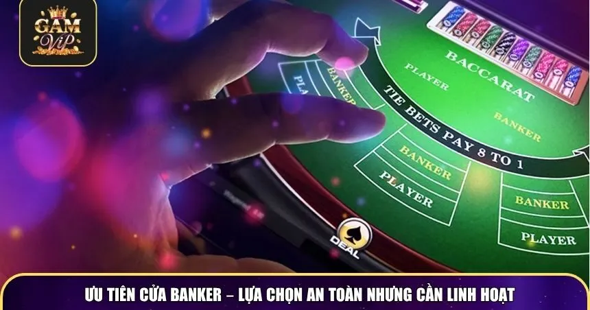 Ưu tiên cửa banker – lựa chọn an toàn nhưng cần linh hoạt