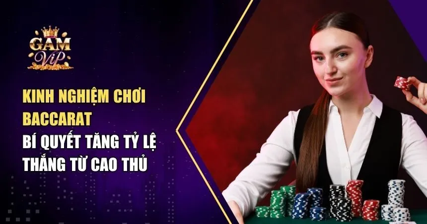 Kinh Nghiệm Chơi Baccarat – Bí Quyết Tăng Tỷ Lệ Thắng Từ Cao Thủ