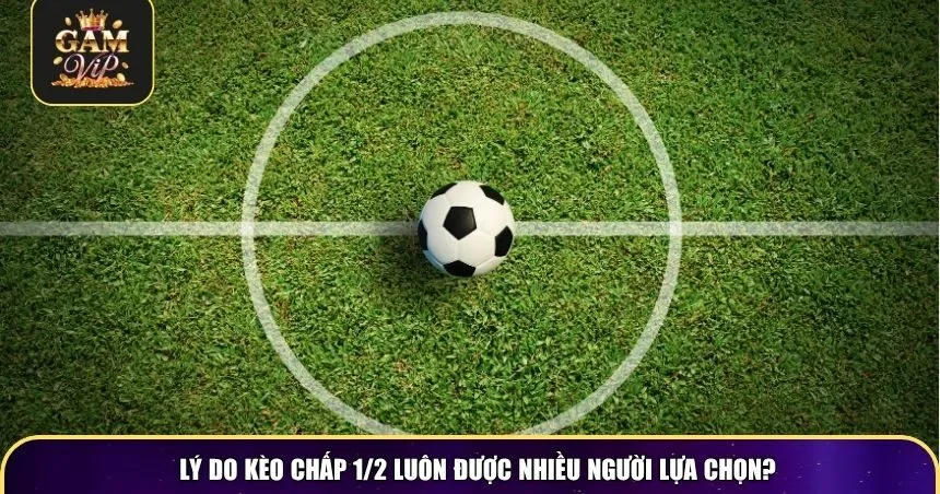 Lý do kèo chấp 1/2 luôn được nhiều người lựa chọn?